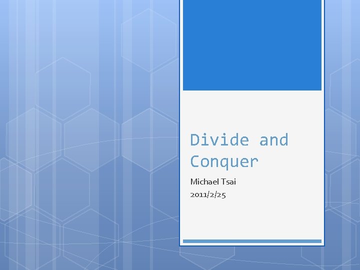 Divide and Conquer Michael Tsai 2011/2/25 