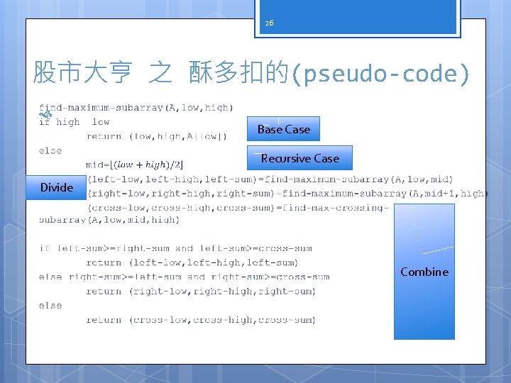 26 股市大亨 之 酥多扣的(pseudo-code) Base Case Recursive Case Divide Combine 