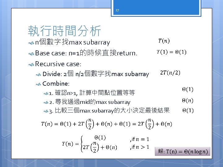 27 執行時間分析 n個數字找max subarray Base case: n=1的時候直接return. Recursive case: Divide: 2個 n/2個數字找max subarray Combine: