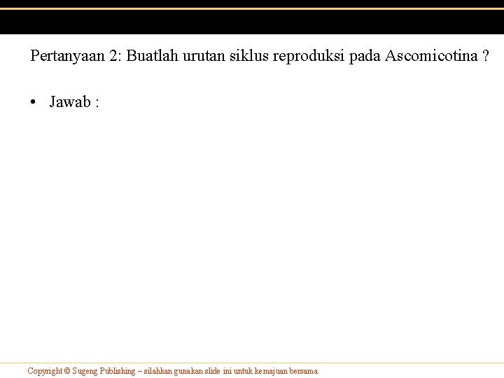 Pertanyaan 2: Buatlah urutan siklus reproduksi pada Ascomicotina ? • Jawab : Copyright © Pertanyaan 2: Buatlah urutan siklus reproduksi pada Ascomicotina ? • Jawab : Copyright ©