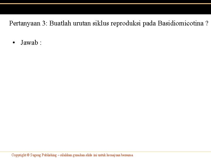 Pertanyaan 3: Buatlah urutan siklus reproduksi pada Basidiomicotina ? • Jawab : Copyright © Pertanyaan 3: Buatlah urutan siklus reproduksi pada Basidiomicotina ? • Jawab : Copyright ©
