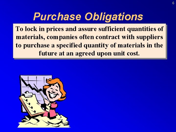 6 Purchase Obligations To lock in prices and assure sufficient quantities of materials, companies