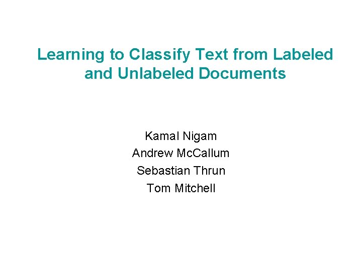 Learning to Classify Text from Labeled and Unlabeled Documents Kamal Nigam Andrew Mc. Callum