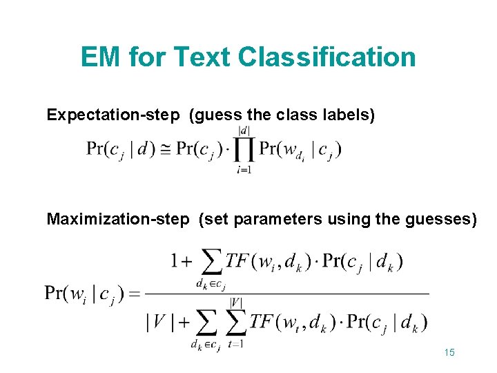 EM for Text Classification Expectation-step (guess the class labels) Maximization-step (set parameters using the