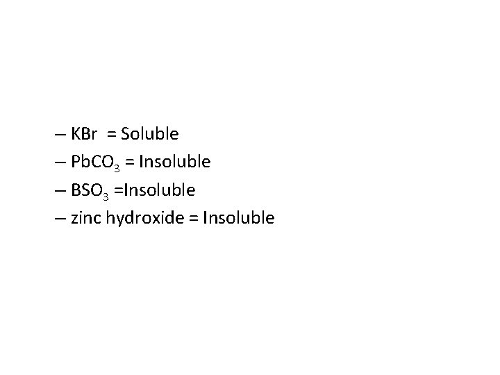 – KBr = Soluble – Pb. CO 3 = Insoluble – BSO 3 =Insoluble