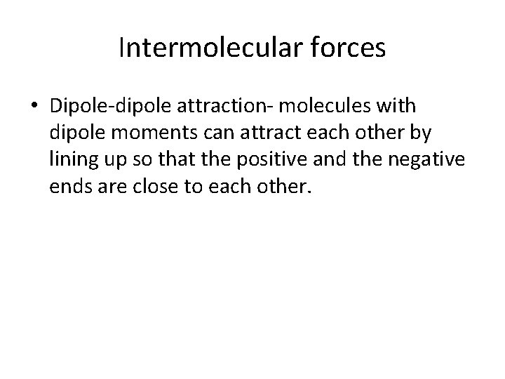 Intermolecular forces • Dipole-dipole attraction- molecules with dipole moments can attract each other by