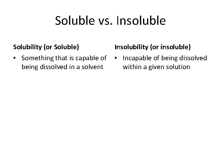 Soluble vs. Insoluble Solubility (or Soluble) Insolubility (or insoluble) • Something that is capable