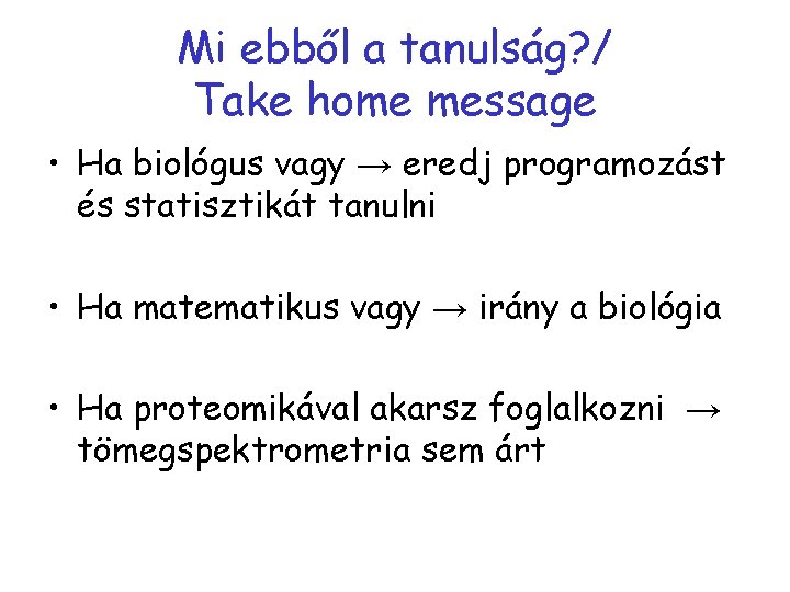 Mi ebből a tanulság? / Take home message • Ha biológus vagy → eredj