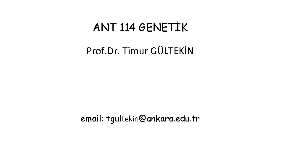 ANT 114 GENETİK Prof. Dr. Timur GÜLTEKİN email: tgultekin@ankara. edu. tr 