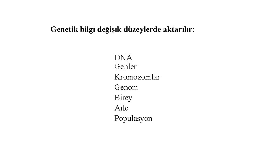 Genetik bilgi değişik düzeylerde aktarılır: DNA Genler Kromozomlar Genom Birey Aile Populasyon 