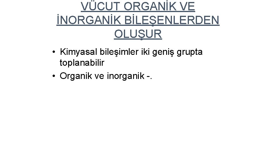 VÜCUT ORGANİK VE İNORGANİK BİLEŞENLERDEN OLUŞUR • Kimyasal bileşimler iki geniş grupta toplanabilir •