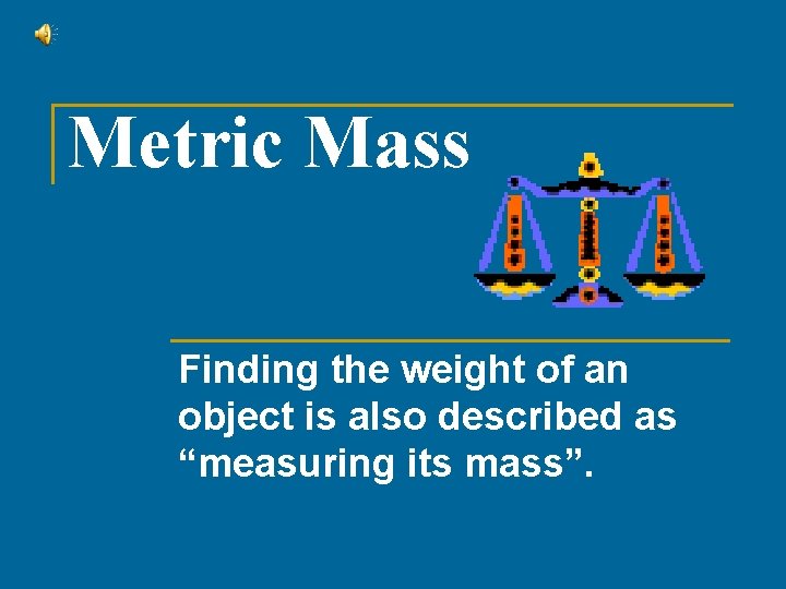Metric Mass Finding the weight of an object is also described as “measuring its