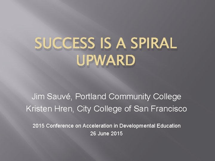SUCCESS IS A SPIRAL UPWARD Jim Sauvé, Portland Community College Kristen Hren, City College