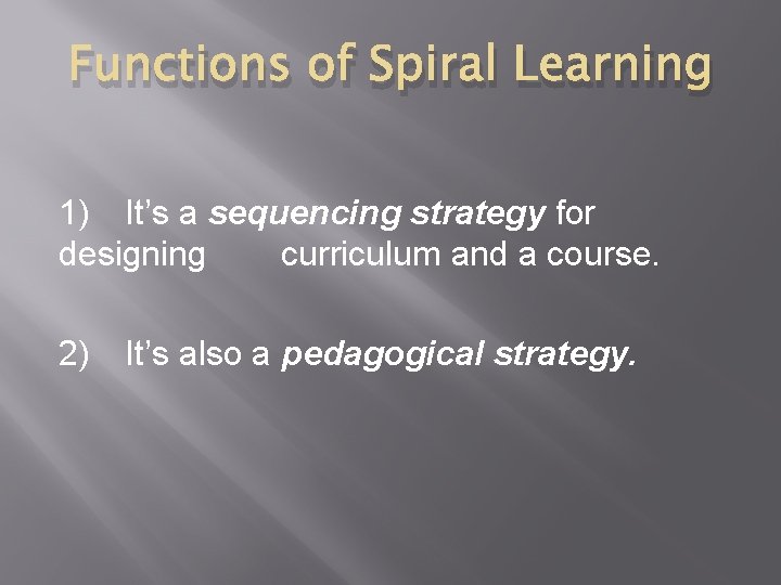 Functions of Spiral Learning 1) It’s a sequencing strategy for designing curriculum and a