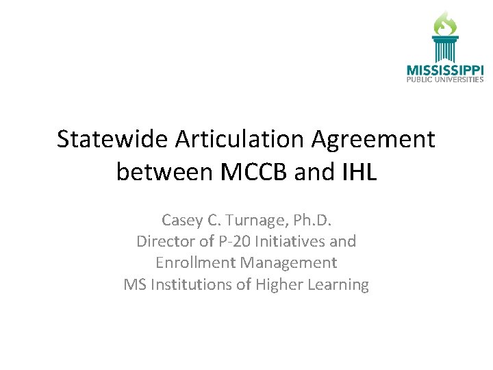 Statewide Articulation Agreement between MCCB and IHL Casey C. Turnage, Ph. D. Director of