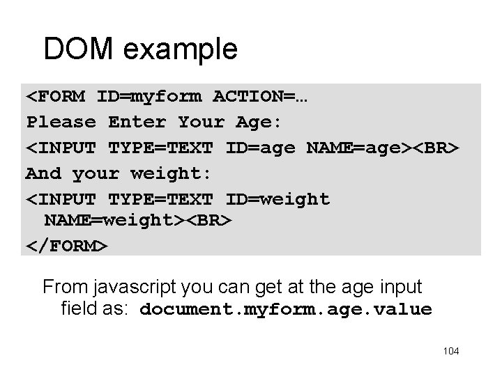 DOM example <FORM ID=myform ACTION=… Please Enter Your Age: <INPUT TYPE=TEXT ID=age NAME=age><BR> And