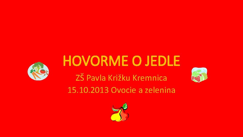 HOVORME O JEDLE ZŠ Pavla Križku Kremnica 15. 10. 2013 Ovocie a zelenina 