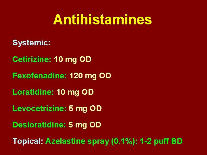 Antihistamines Systemic: Cetirizine: 10 mg OD Fexofenadine: 120 mg OD Loratidine: 10 mg OD