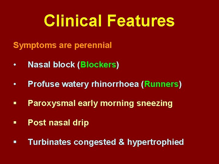 Clinical Features Symptoms are perennial • Nasal block (Blockers) • Profuse watery rhinorrhoea (Runners)