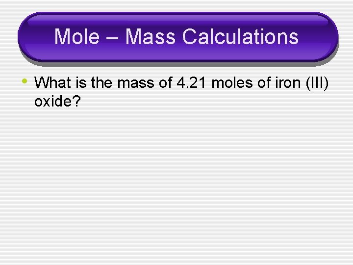 Mole – Mass Calculations • What is the mass of 4. 21 moles of