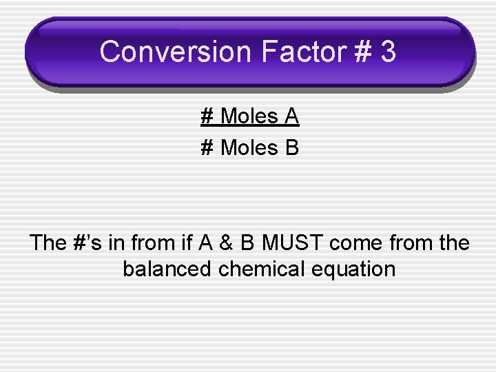 Conversion Factor # 3 # Moles A # Moles B The #’s in from