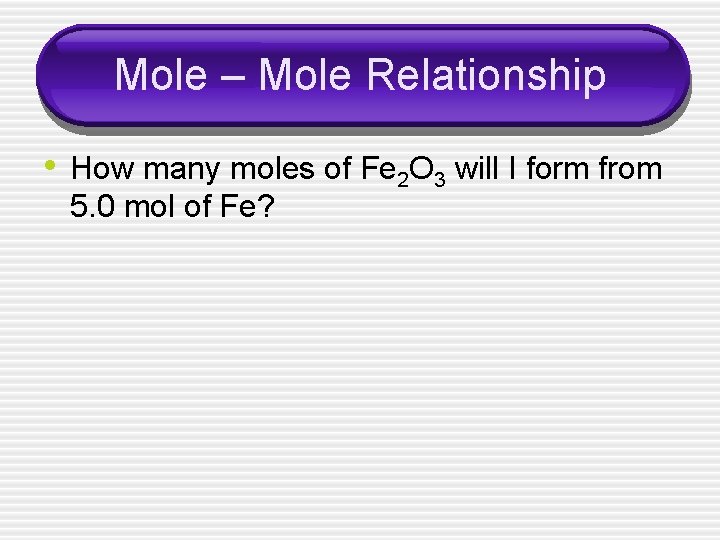 Mole – Mole Relationship • How many moles of Fe 2 O 3 will