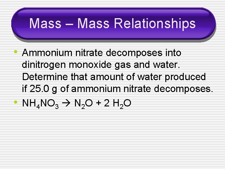 Mass – Mass Relationships • Ammonium nitrate decomposes into • dinitrogen monoxide gas and
