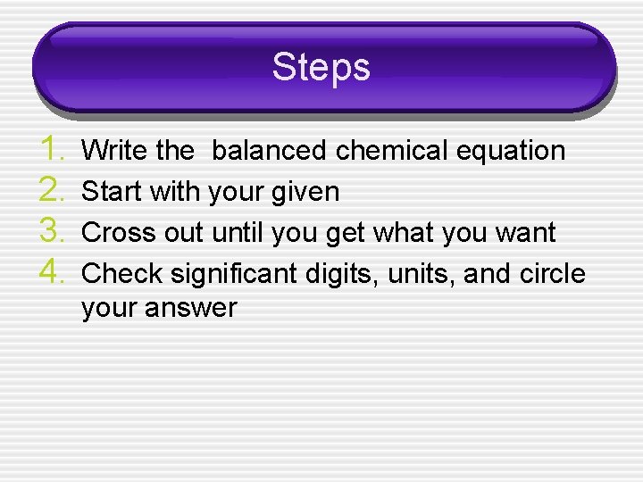 Steps 1. 2. 3. 4. Write the balanced chemical equation Start with your given