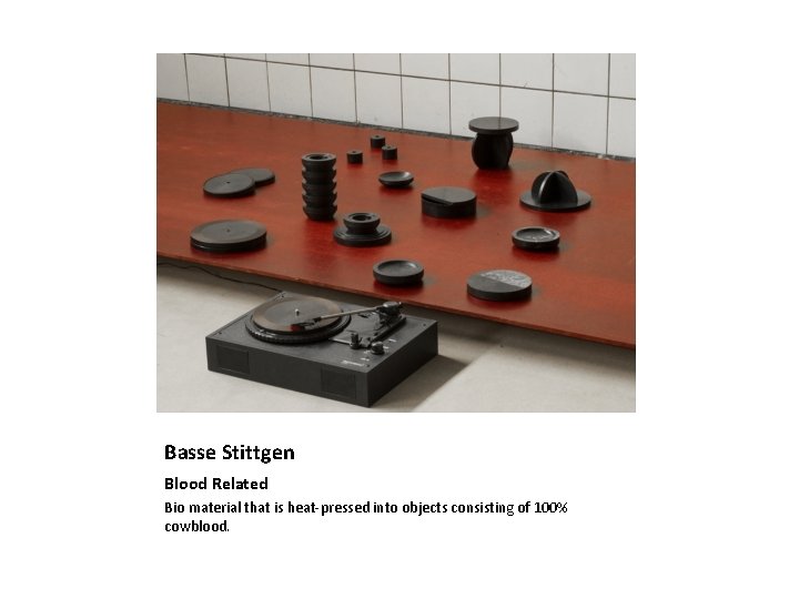 Basse Stittgen Blood Related Bio material that is heat‐pressed into objects consisting of 100%