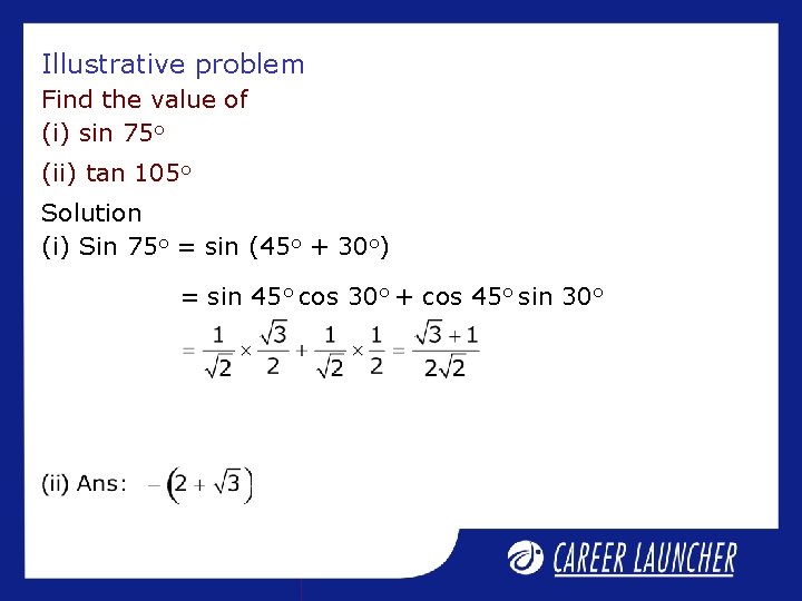 Illustrative problem Find the value of (i) sin 75 o (ii) tan 105 o