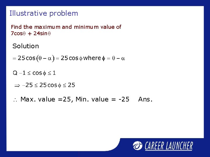 Illustrative problem Find the maximum and minimum value of 7 cos + 24 sin