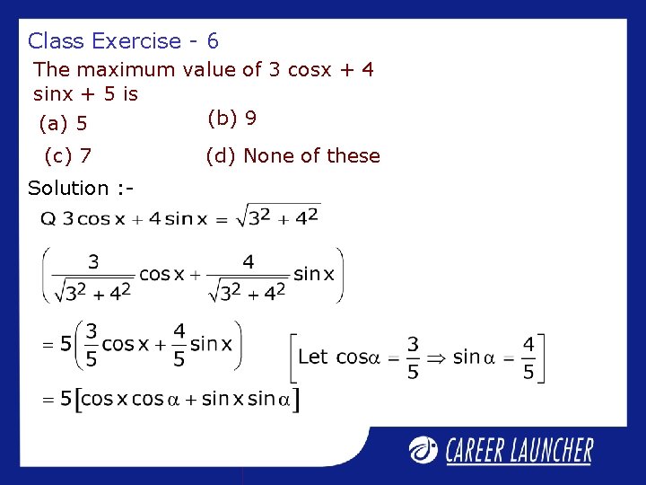 Class Exercise - 6 The maximum value of 3 cosx + 4 sinx +