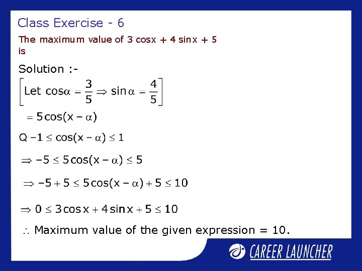 Class Exercise - 6 The maximum value of 3 cosx + 4 sinx +