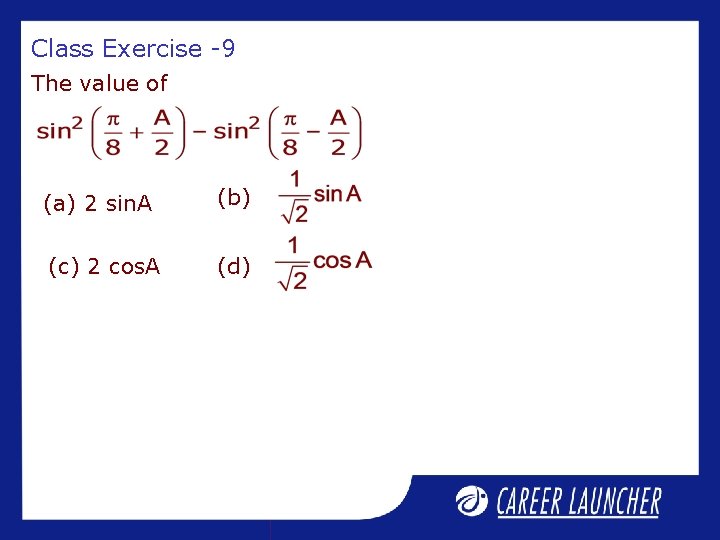 Class Exercise -9 The value of (a) 2 sin. A (b) (c) 2 cos.