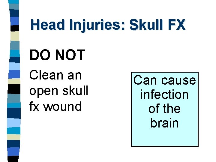 Head Injuries: Skull FX DO NOT Clean an open skull fx wound Can cause