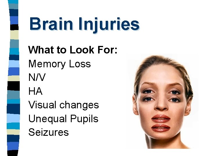 Brain Injuries What to Look For: Memory Loss N/V HA Visual changes Unequal Pupils