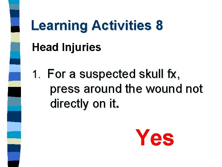 Learning Activities 8 Head Injuries 1. For a suspected skull fx, press around the