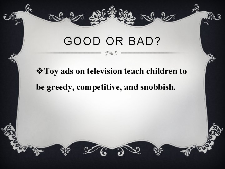 GOOD OR BAD? v. Toy ads on television teach children to be greedy, competitive,