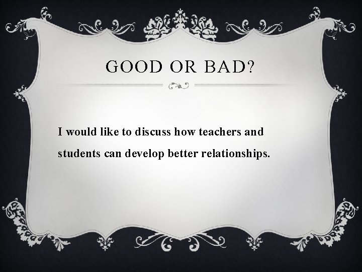 GOOD OR BAD? I would like to discuss how teachers and students can develop