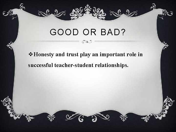 GOOD OR BAD? v. Honesty and trust play an important role in successful teacher-student