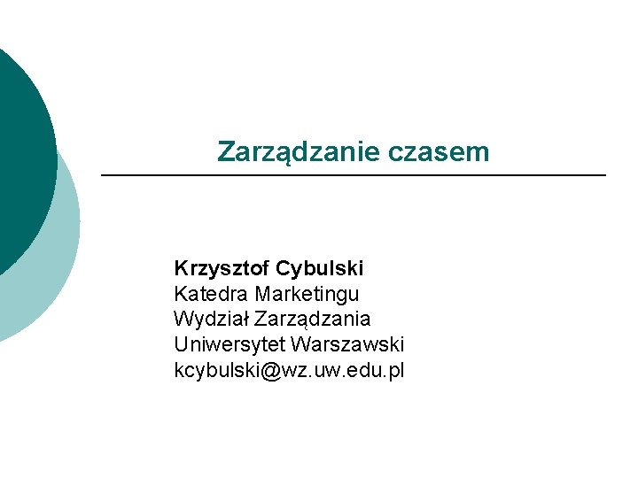 Zarządzanie czasem Krzysztof Cybulski Katedra Marketingu Wydział Zarządzania Uniwersytet Warszawski kcybulski@wz. uw. edu. pl