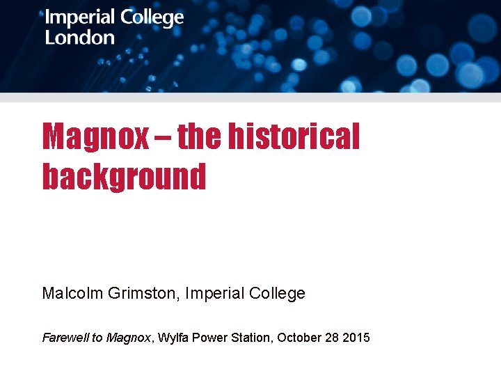 Magnox – the historical background Malcolm Grimston, Imperial College Farewell to Magnox, Wylfa Power