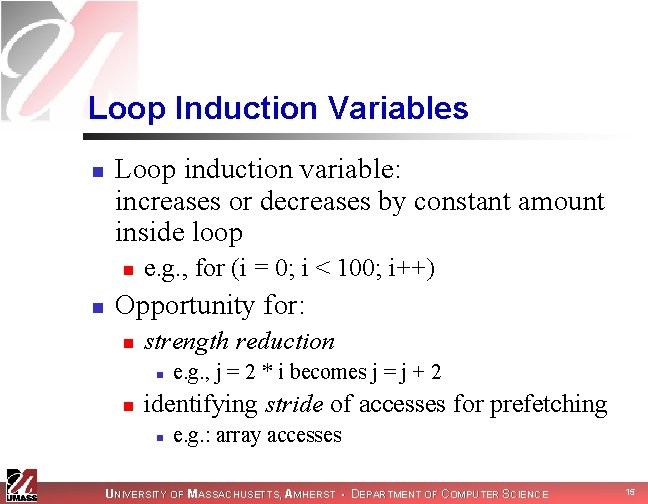 Loop Induction Variables n Loop induction variable: increases or decreases by constant amount inside