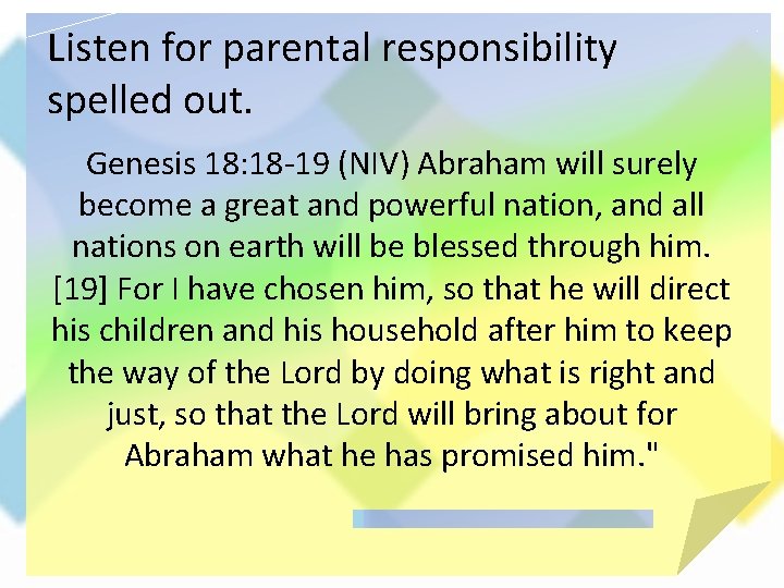 Listen for parental responsibility spelled out. Genesis 18: 18 -19 (NIV) Abraham will surely