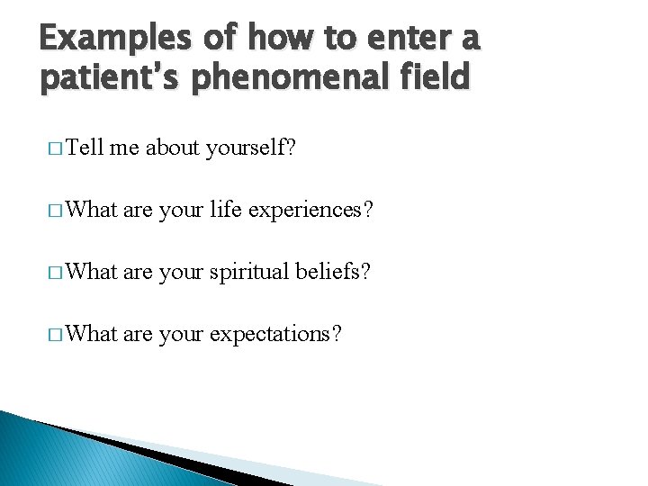 Examples of how to enter a patient’s phenomenal field � Tell me about yourself? Examples of how to enter a patient’s phenomenal field � Tell me about yourself?