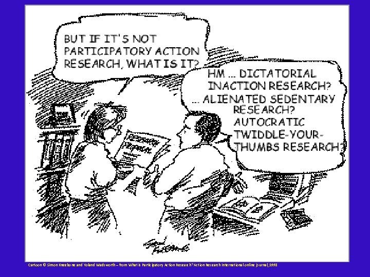 Cartoon © Simon Kneebone and Yoland Wadsworth – from What is Participatory Action Research? Cartoon © Simon Kneebone and Yoland Wadsworth – from What is Participatory Action Research?
