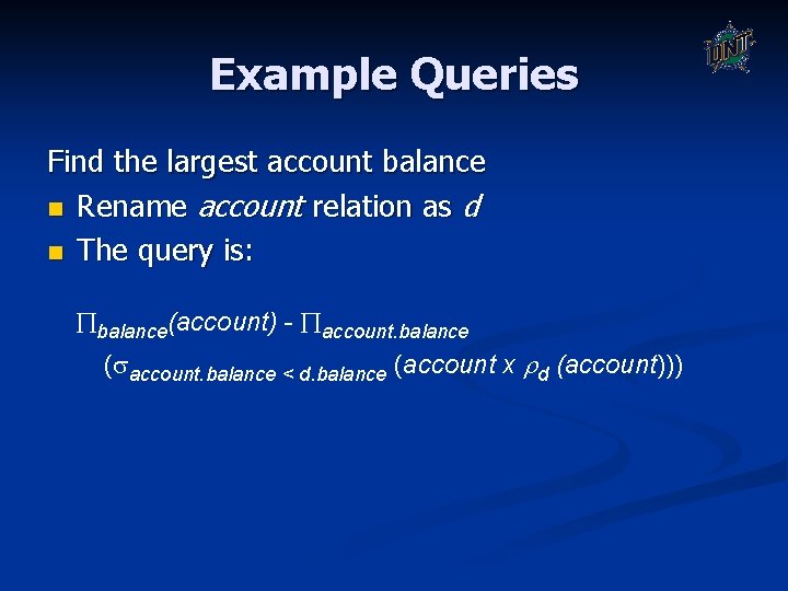 Example Queries Find the largest account balance n Rename account relation as d n Example Queries Find the largest account balance n Rename account relation as d n