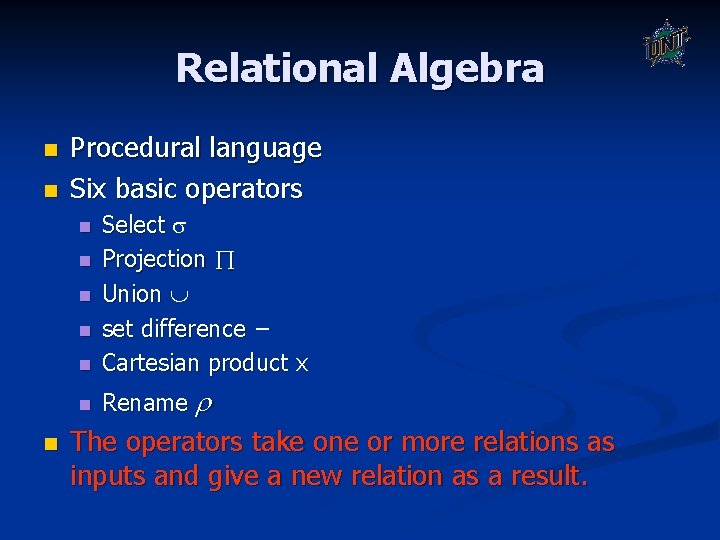 Relational Algebra n n Procedural language Six basic operators n Select Projection Union set Relational Algebra n n Procedural language Six basic operators n Select Projection Union set