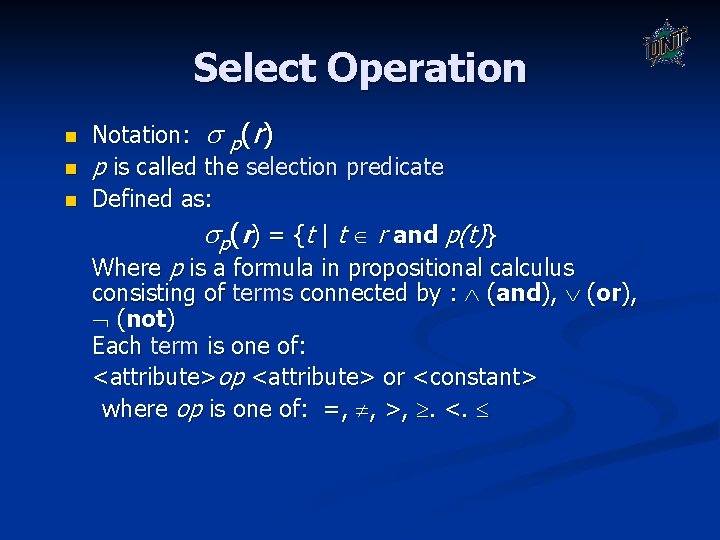 Select Operation n Notation: p(r) p is called the selection predicate Defined as: p(r) Select Operation n Notation: p(r) p is called the selection predicate Defined as: p(r)