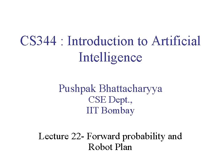 CS 344 : Introduction to Artificial Intelligence Pushpak Bhattacharyya CSE Dept. , IIT Bombay